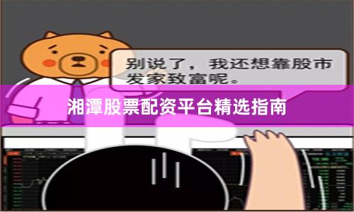 湘潭股票配资平台精选指南