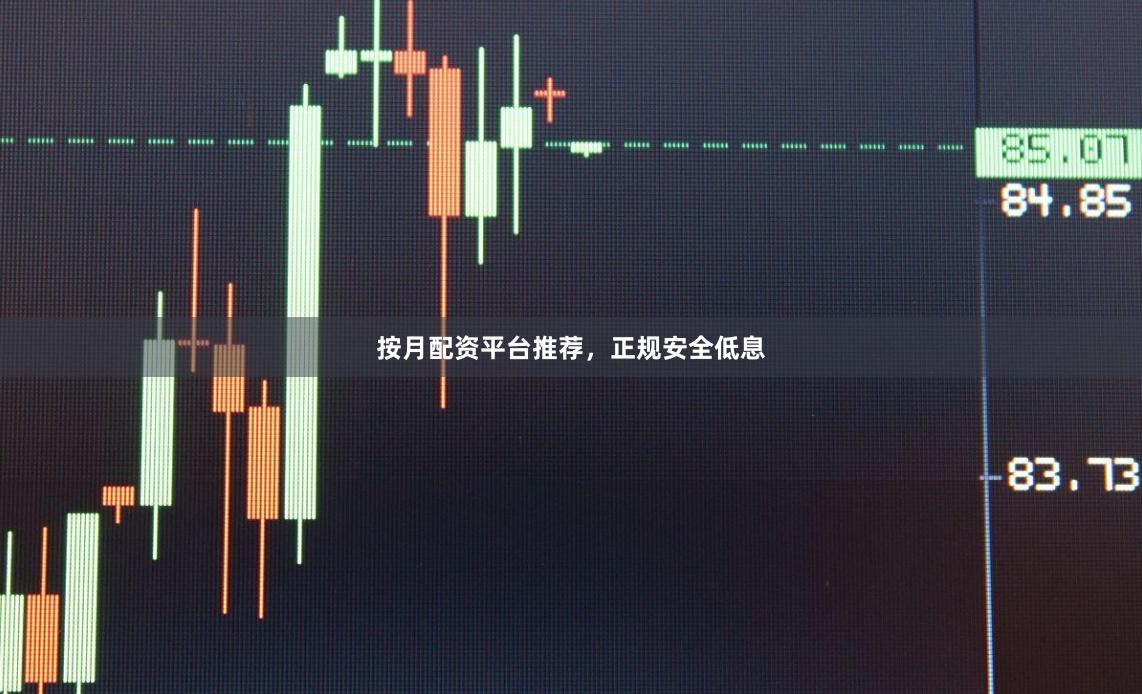 按月配资平台推荐，正规安全低息