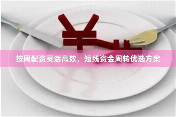 按周配资灵活高效，短线资金周转优选方案