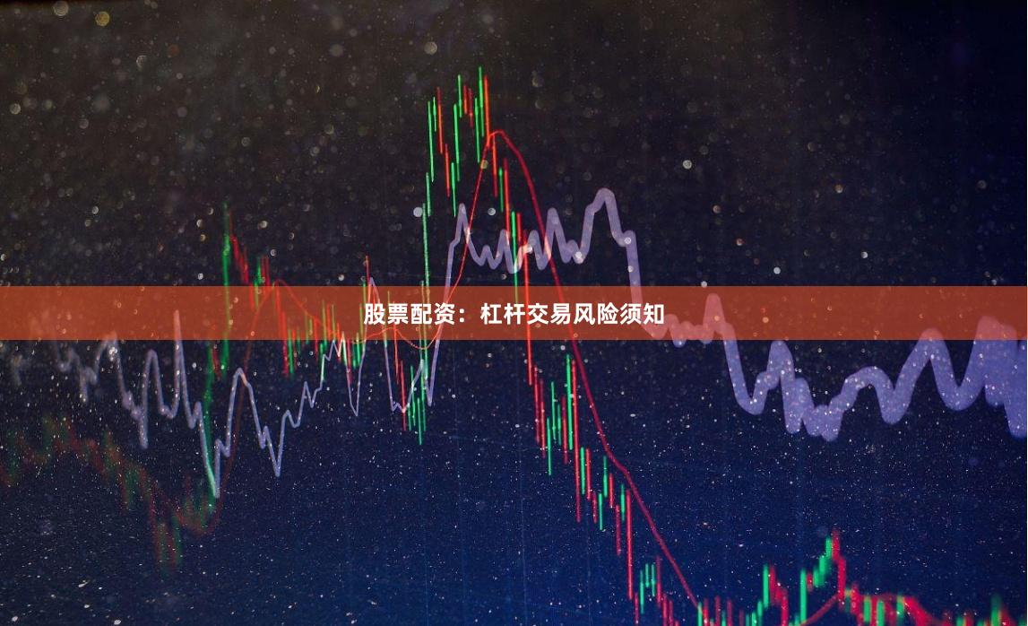 股票配资：杠杆交易风险须知
