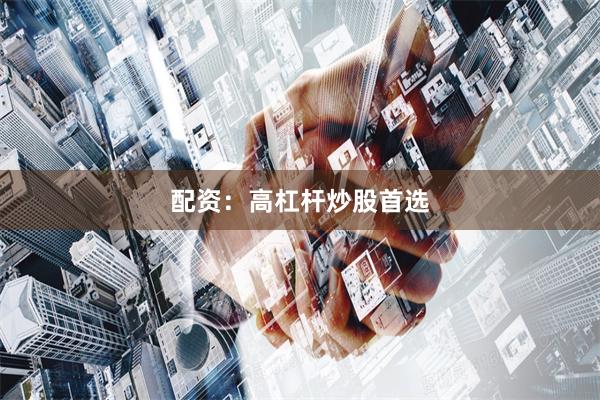 配资：高杠杆炒股首选