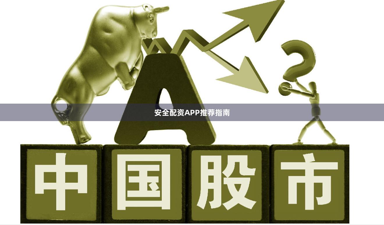 安全配资APP推荐指南