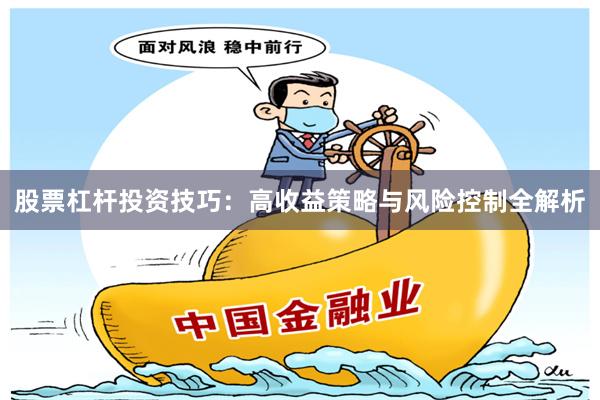 股票杠杆投资技巧：高收益策略与风险控制全解析