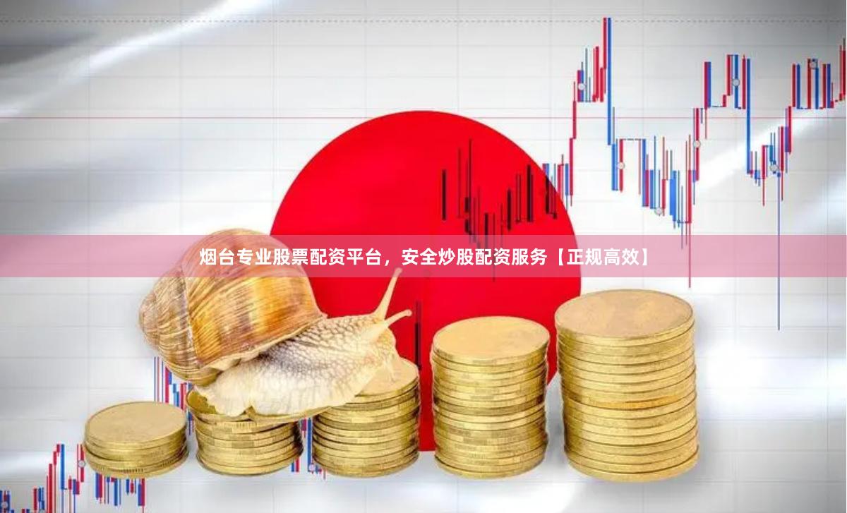烟台专业股票配资平台，安全炒股配资服务【正规高效】