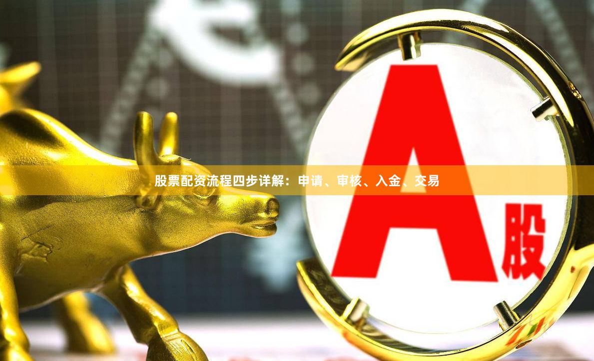 股票配资流程四步详解：申请、审核、入金、交易
