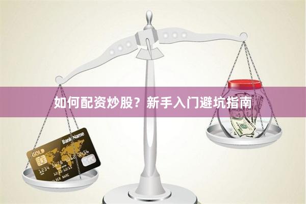 如何配资炒股？新手入门避坑指南