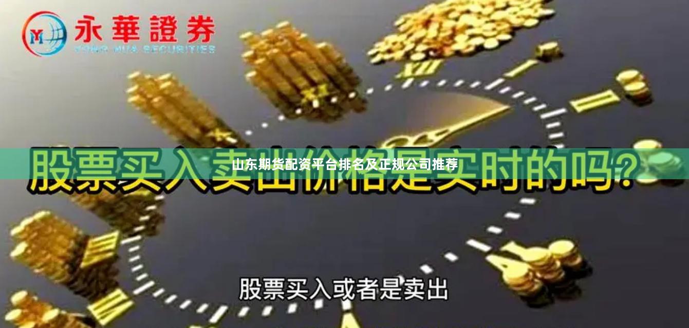 山东期货配资平台排名及正规公司推荐