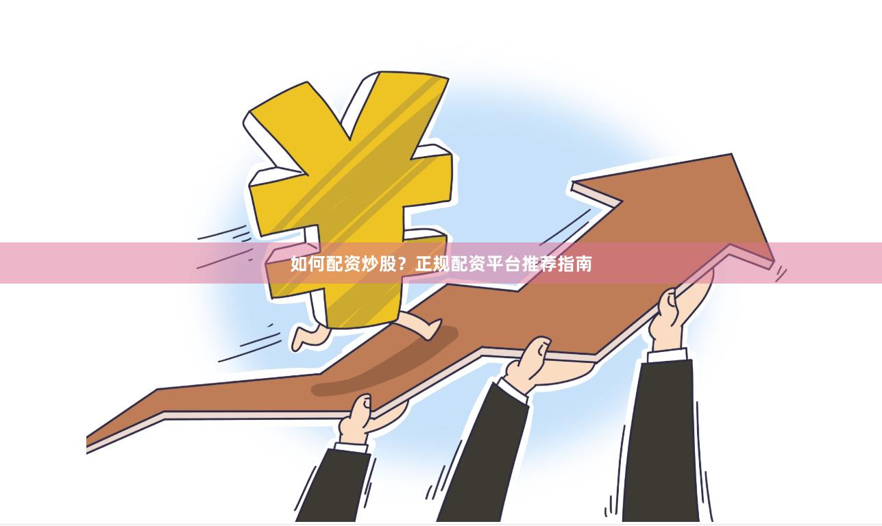 如何配资炒股?正规配资平台推荐指南