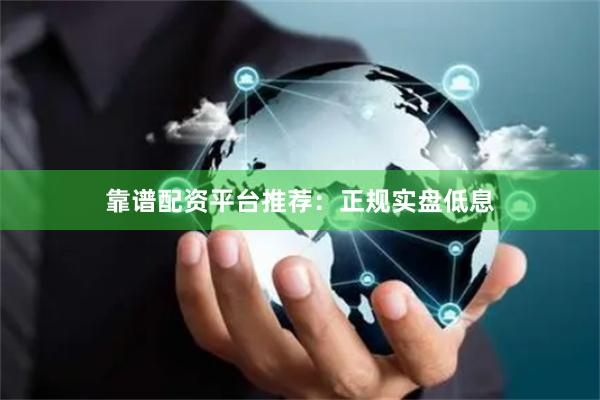 靠谱配资平台推荐：正规实盘低息