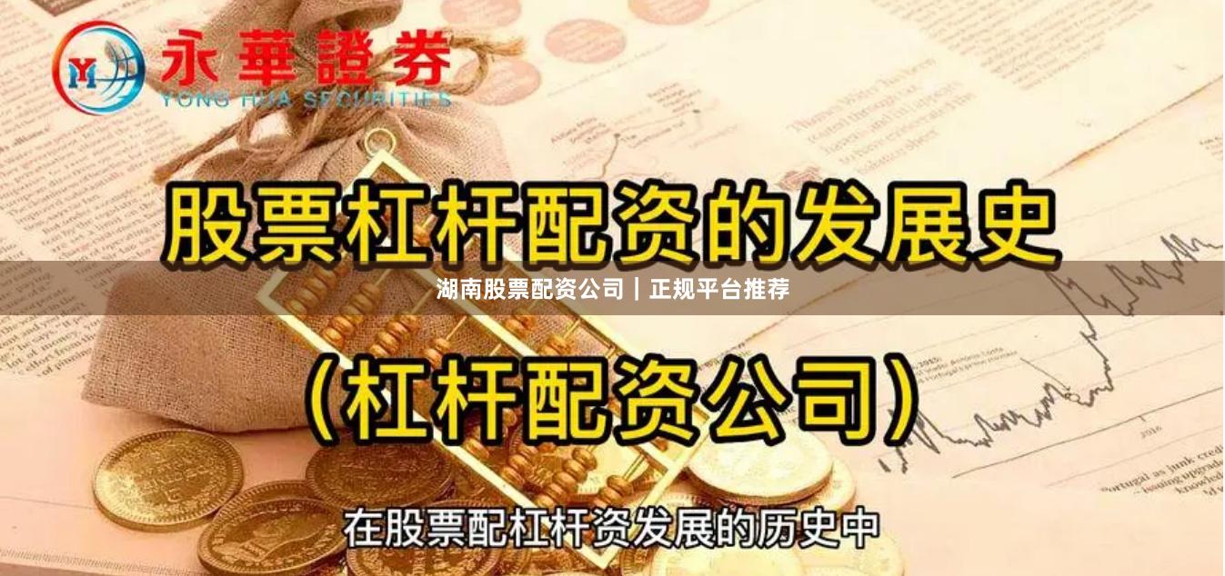 湖南股票配资公司｜正规平台推荐