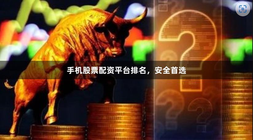 手机股票配资平台排名，安全首选