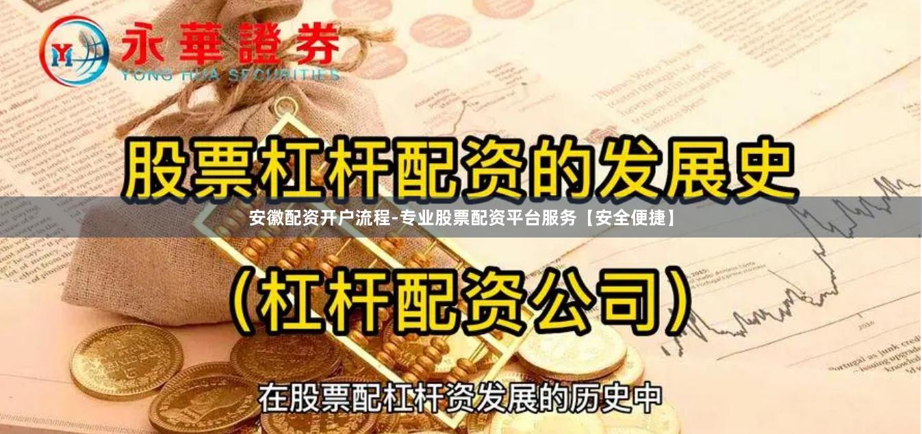 安徽配资开户流程-专业股票配资平台服务【安全便捷】